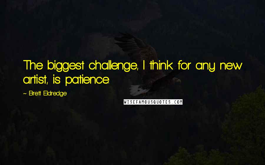 Brett Eldredge Quotes: The biggest challenge, I think for any new artist, is patience.