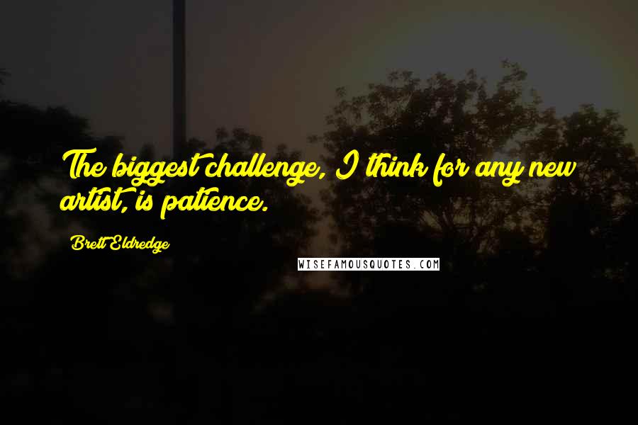 Brett Eldredge Quotes: The biggest challenge, I think for any new artist, is patience.