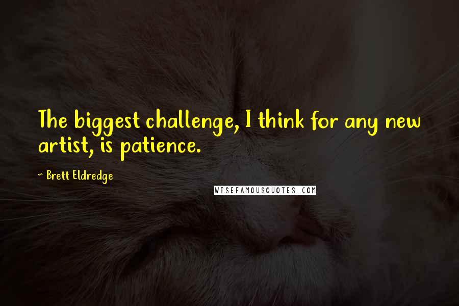 Brett Eldredge Quotes: The biggest challenge, I think for any new artist, is patience.