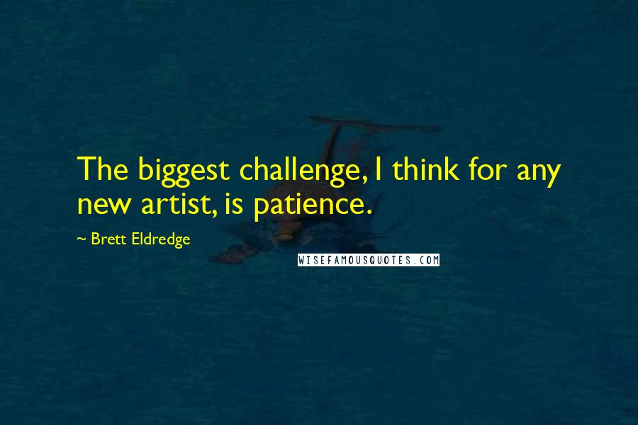 Brett Eldredge Quotes: The biggest challenge, I think for any new artist, is patience.