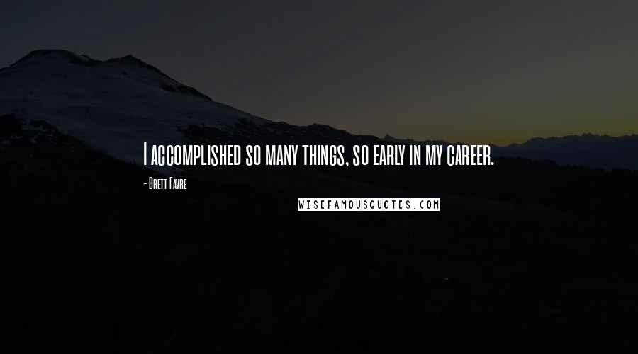 Brett Favre Quotes: I accomplished so many things, so early in my career.