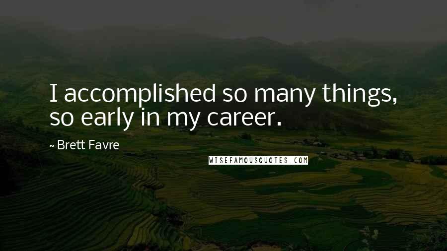 Brett Favre Quotes: I accomplished so many things, so early in my career.
