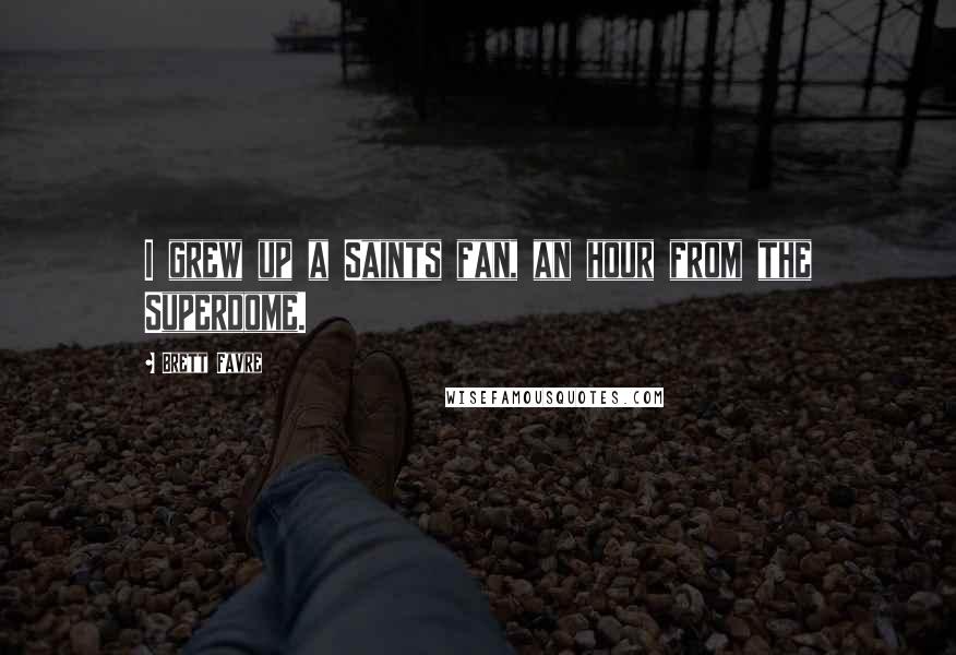 Brett Favre Quotes: I grew up a Saints fan, an hour from the Superdome.