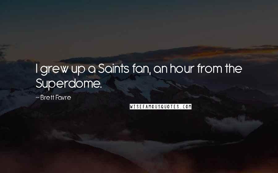 Brett Favre Quotes: I grew up a Saints fan, an hour from the Superdome.