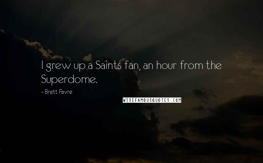 Brett Favre Quotes: I grew up a Saints fan, an hour from the Superdome.