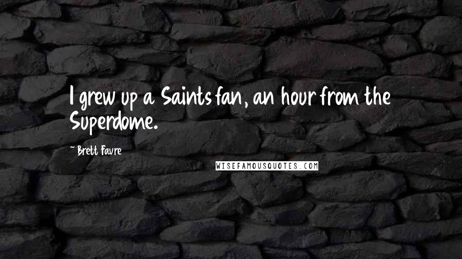 Brett Favre Quotes: I grew up a Saints fan, an hour from the Superdome.