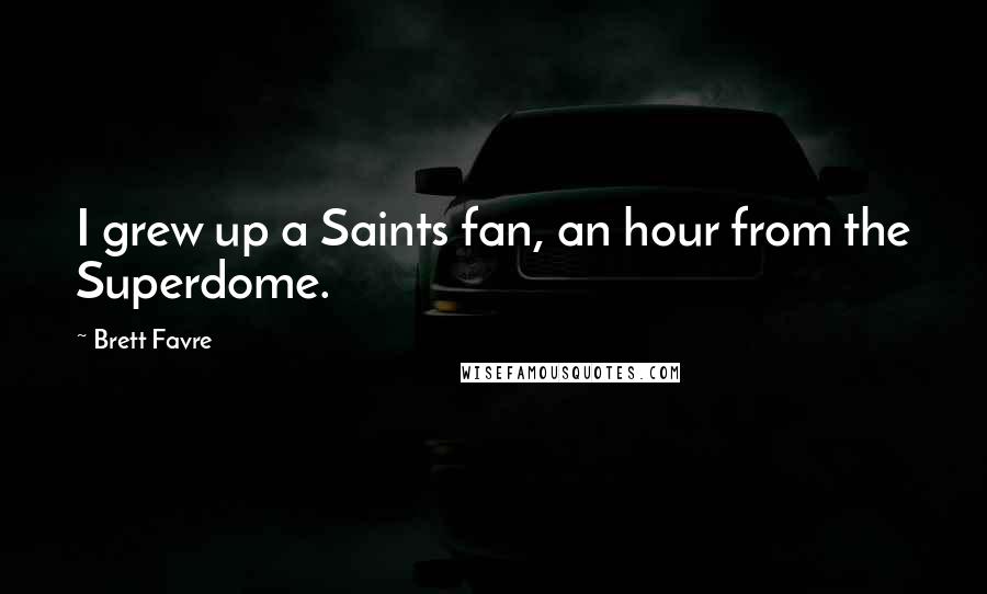 Brett Favre Quotes: I grew up a Saints fan, an hour from the Superdome.