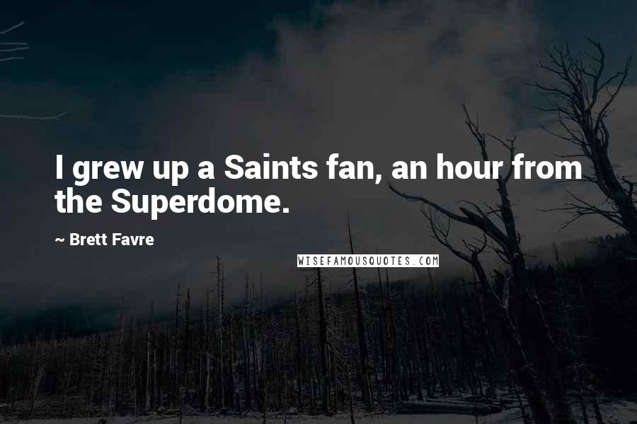 Brett Favre Quotes: I grew up a Saints fan, an hour from the Superdome.