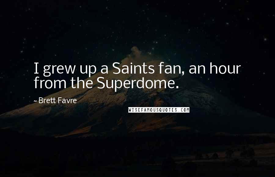 Brett Favre Quotes: I grew up a Saints fan, an hour from the Superdome.