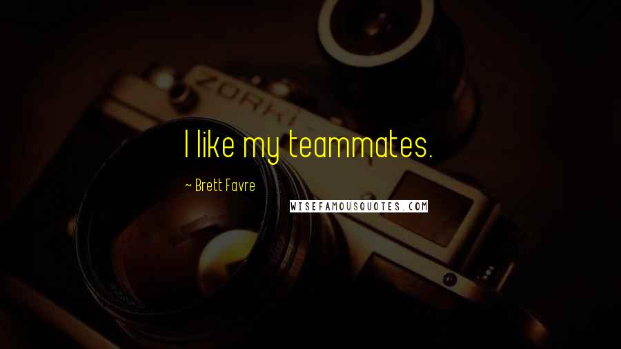 Brett Favre Quotes: I like my teammates.