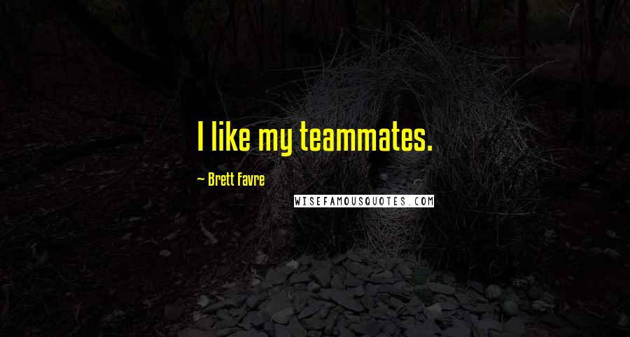 Brett Favre Quotes: I like my teammates.