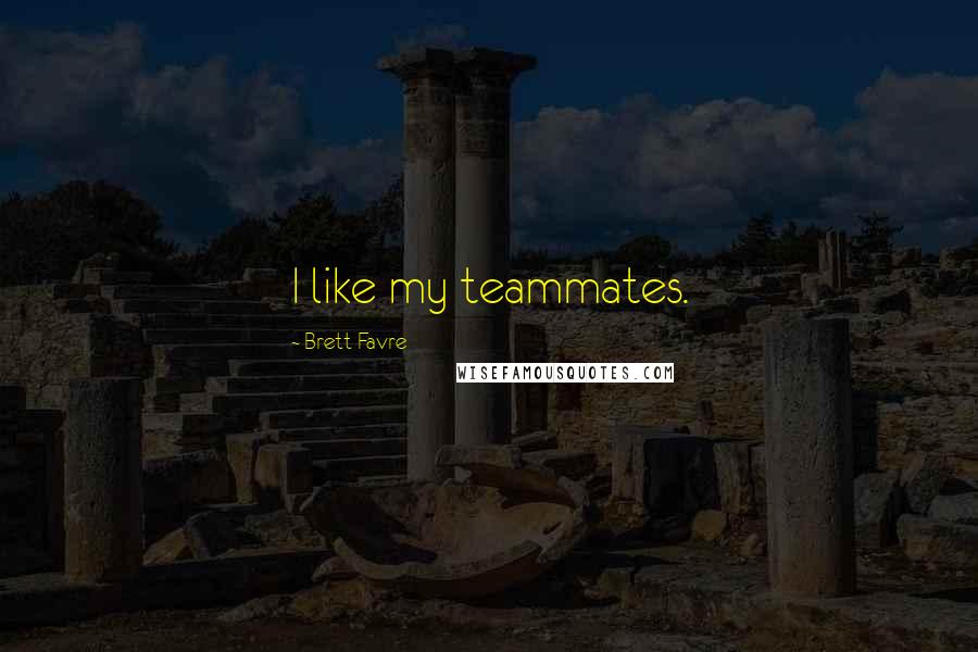 Brett Favre Quotes: I like my teammates.