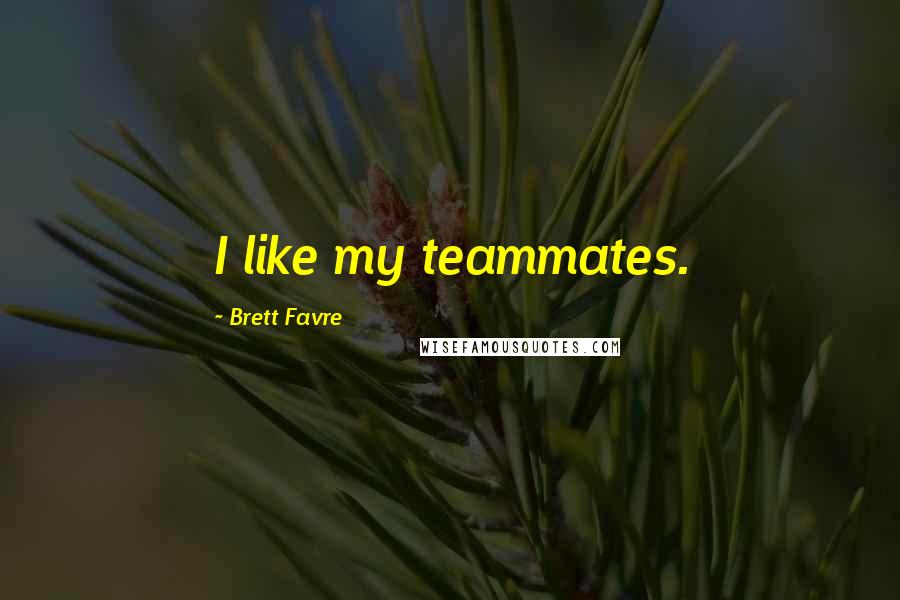 Brett Favre Quotes: I like my teammates.