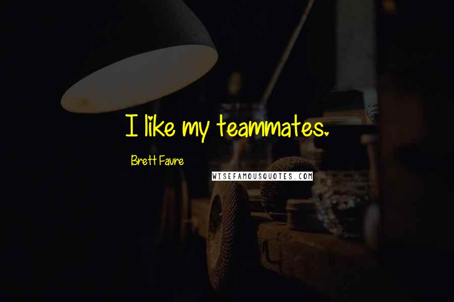 Brett Favre Quotes: I like my teammates.