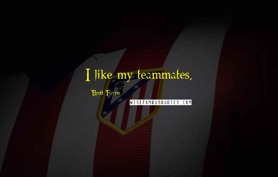 Brett Favre Quotes: I like my teammates.
