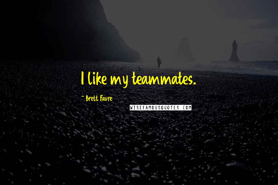 Brett Favre Quotes: I like my teammates.