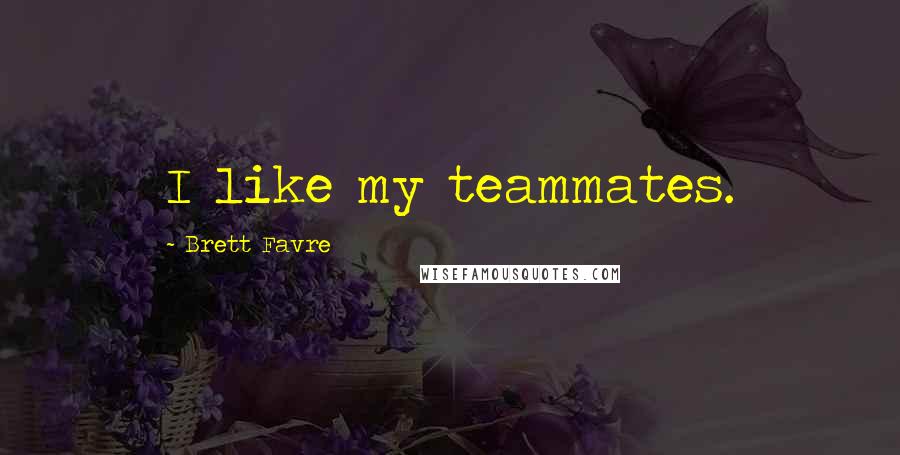 Brett Favre Quotes: I like my teammates.