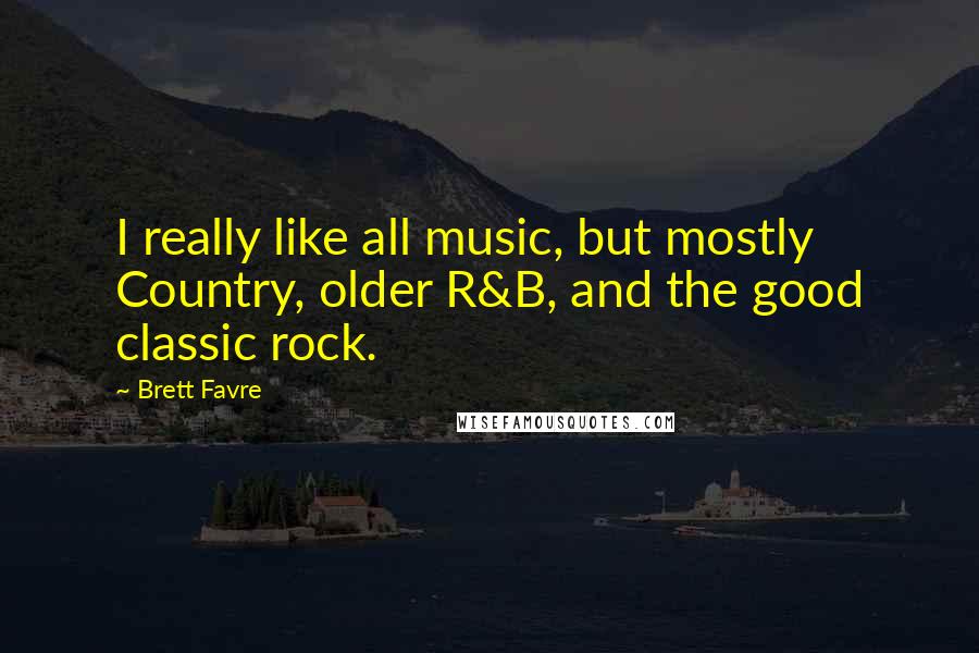 Brett Favre Quotes: I really like all music, but mostly Country, older R&B, and the good classic rock.