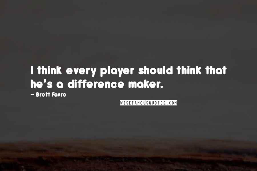 Brett Favre Quotes: I think every player should think that he's a difference maker.