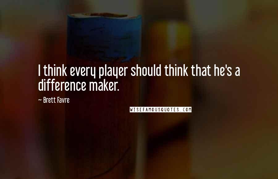 Brett Favre Quotes: I think every player should think that he's a difference maker.