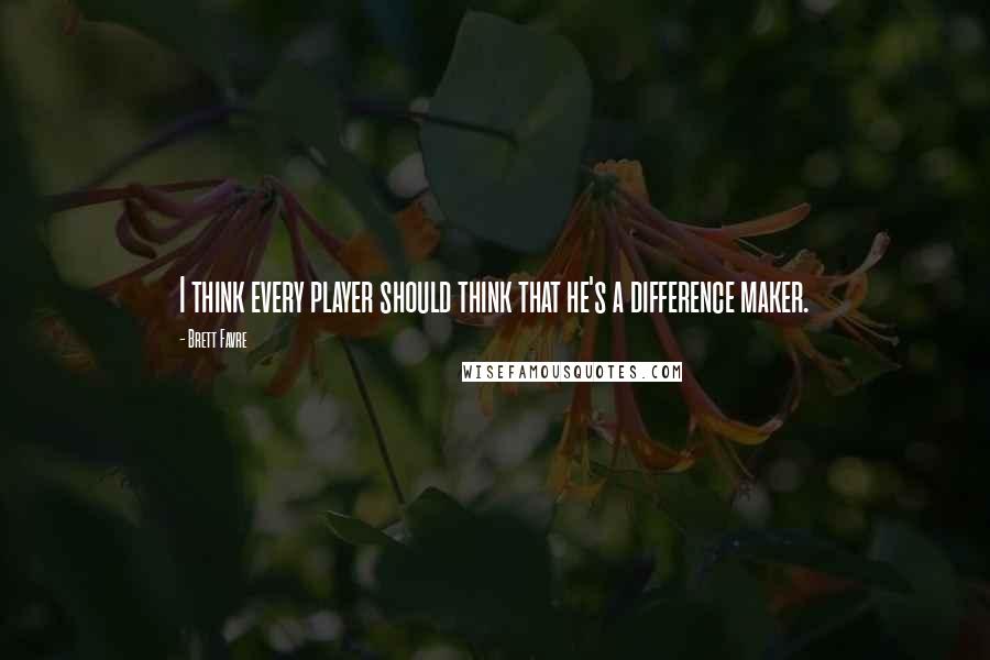 Brett Favre Quotes: I think every player should think that he's a difference maker.