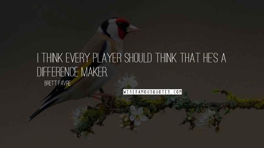 Brett Favre Quotes: I think every player should think that he's a difference maker.