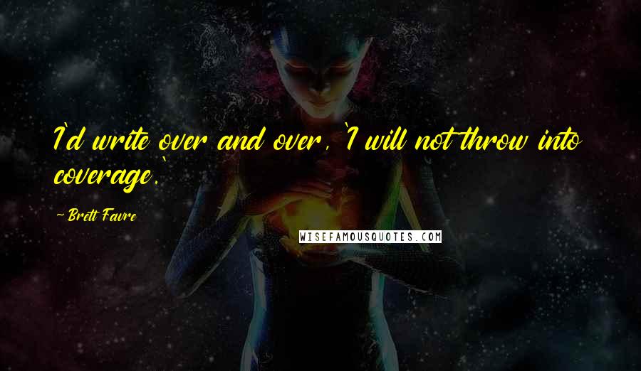 Brett Favre Quotes: I'd write over and over, 'I will not throw into coverage.'