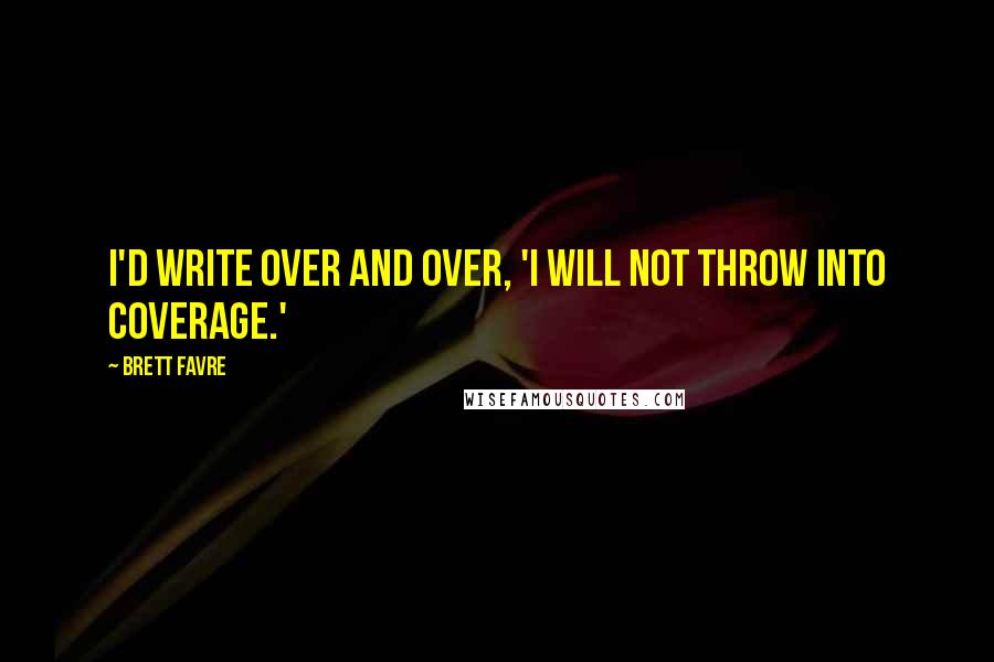 Brett Favre Quotes: I'd write over and over, 'I will not throw into coverage.'