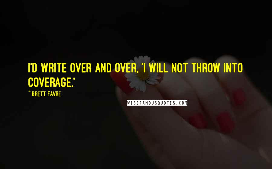 Brett Favre Quotes: I'd write over and over, 'I will not throw into coverage.'