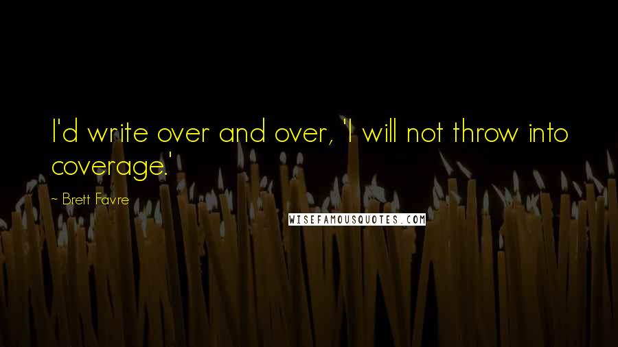 Brett Favre Quotes: I'd write over and over, 'I will not throw into coverage.'