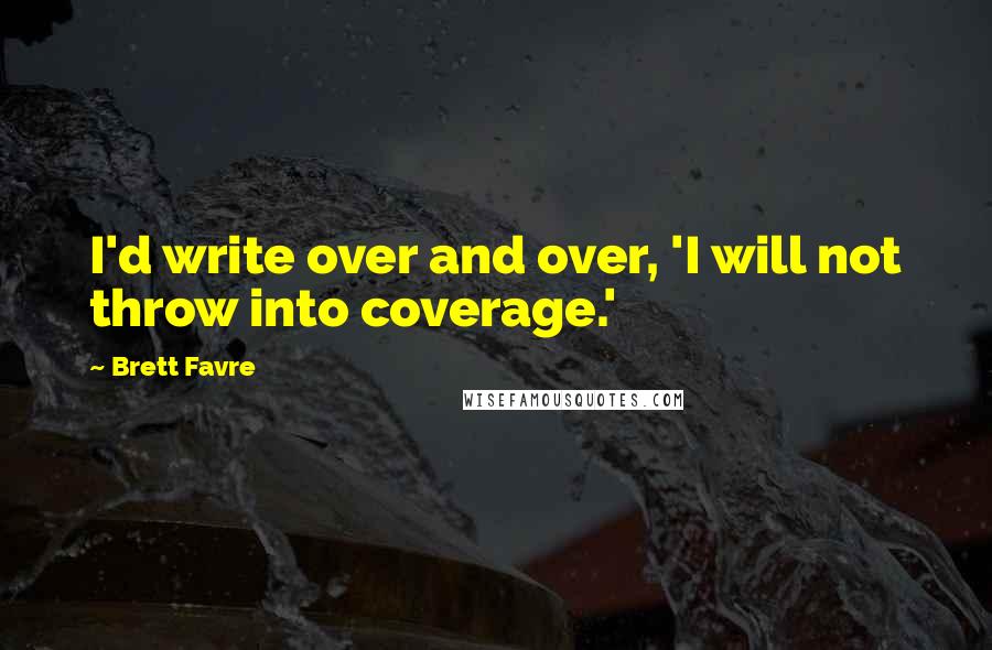 Brett Favre Quotes: I'd write over and over, 'I will not throw into coverage.'