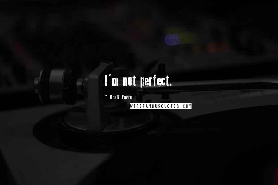 Brett Favre Quotes: I'm not perfect.