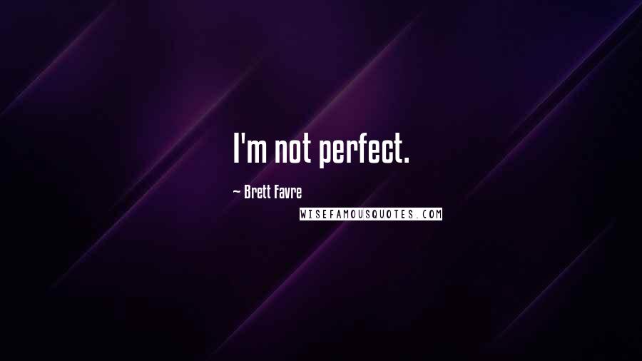 Brett Favre Quotes: I'm not perfect.