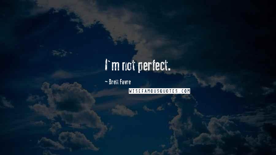 Brett Favre Quotes: I'm not perfect.