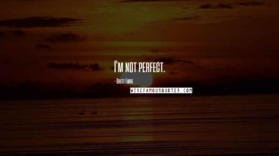 Brett Favre Quotes: I'm not perfect.