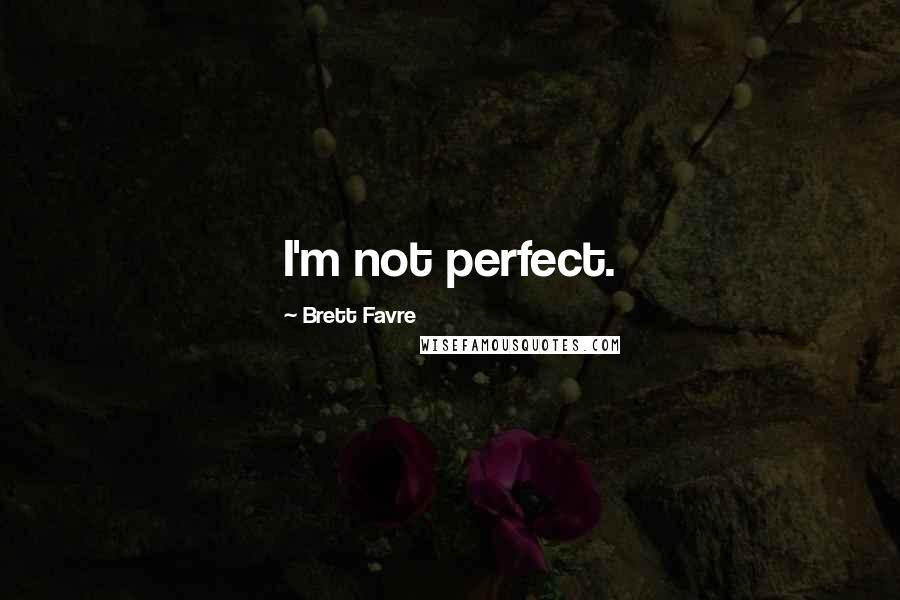 Brett Favre Quotes: I'm not perfect.