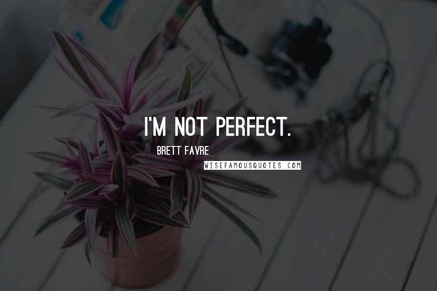 Brett Favre Quotes: I'm not perfect.