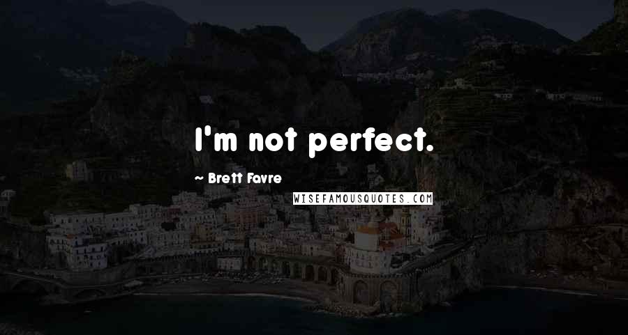 Brett Favre Quotes: I'm not perfect.