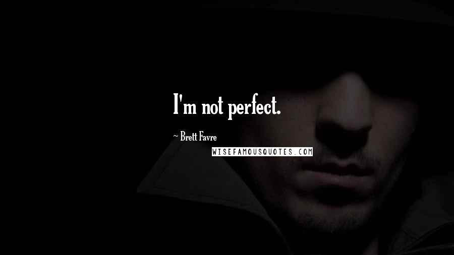 Brett Favre Quotes: I'm not perfect.