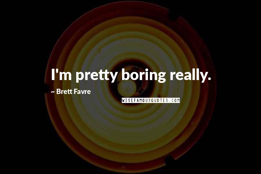 Brett Favre Quotes: I'm pretty boring really.