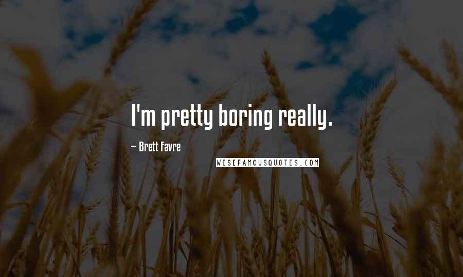 Brett Favre Quotes: I'm pretty boring really.