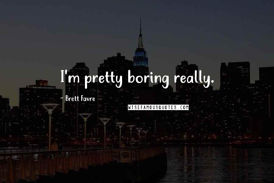 Brett Favre Quotes: I'm pretty boring really.