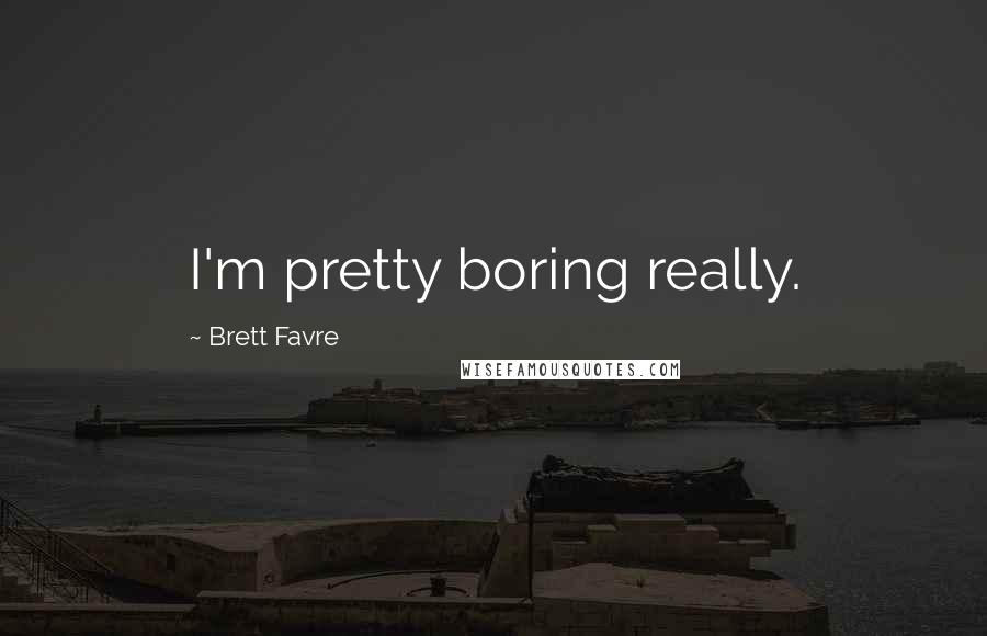 Brett Favre Quotes: I'm pretty boring really.