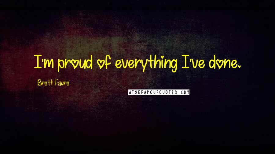 Brett Favre Quotes: I'm proud of everything I've done.