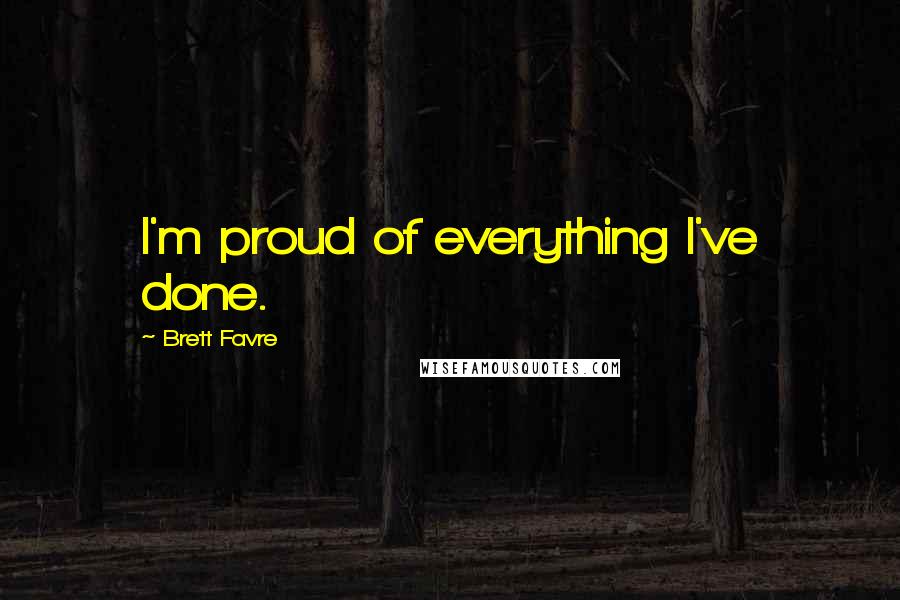 Brett Favre Quotes: I'm proud of everything I've done.