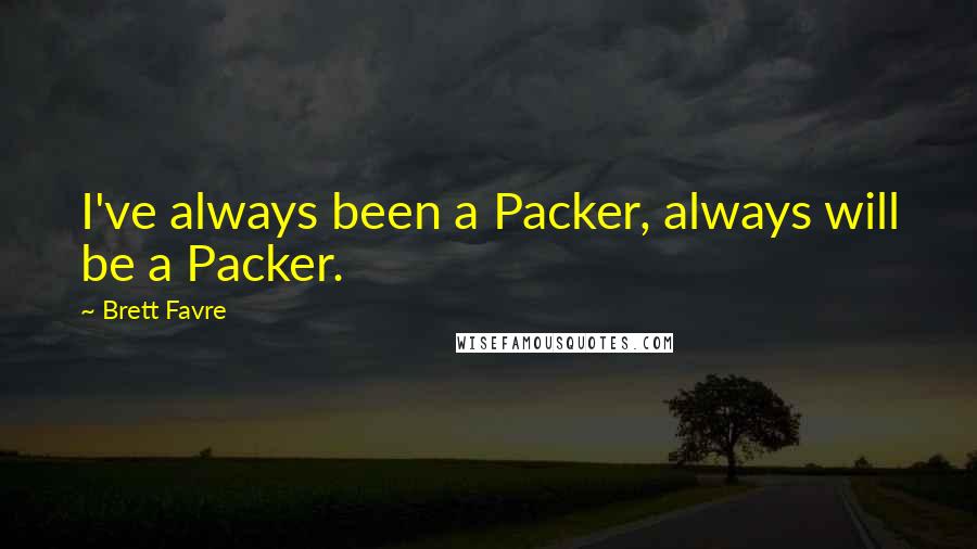 Brett Favre Quotes: I've always been a Packer, always will be a Packer.