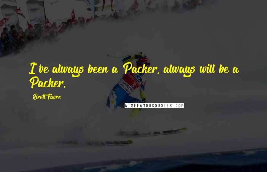 Brett Favre Quotes: I've always been a Packer, always will be a Packer.