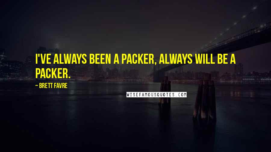 Brett Favre Quotes: I've always been a Packer, always will be a Packer.