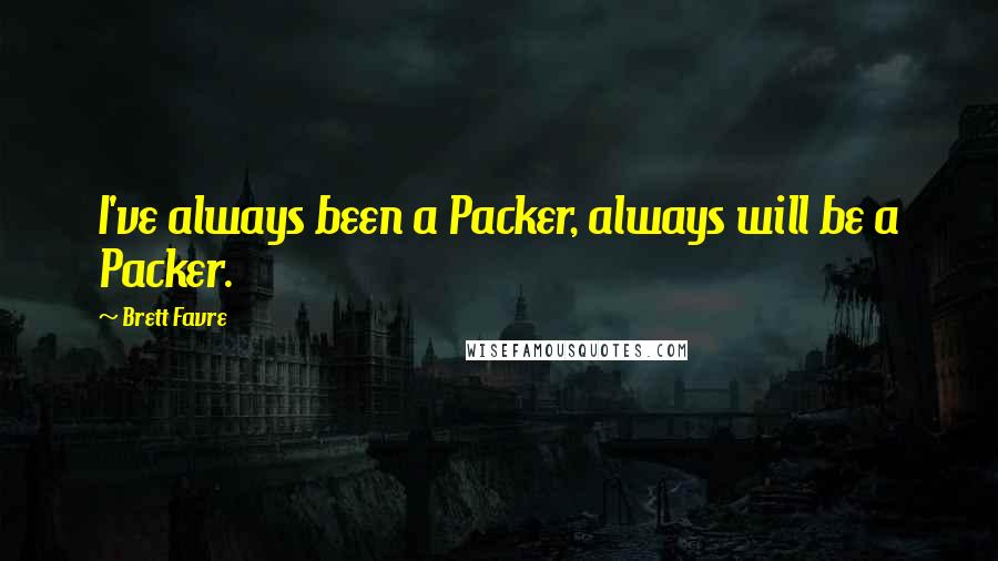 Brett Favre Quotes: I've always been a Packer, always will be a Packer.