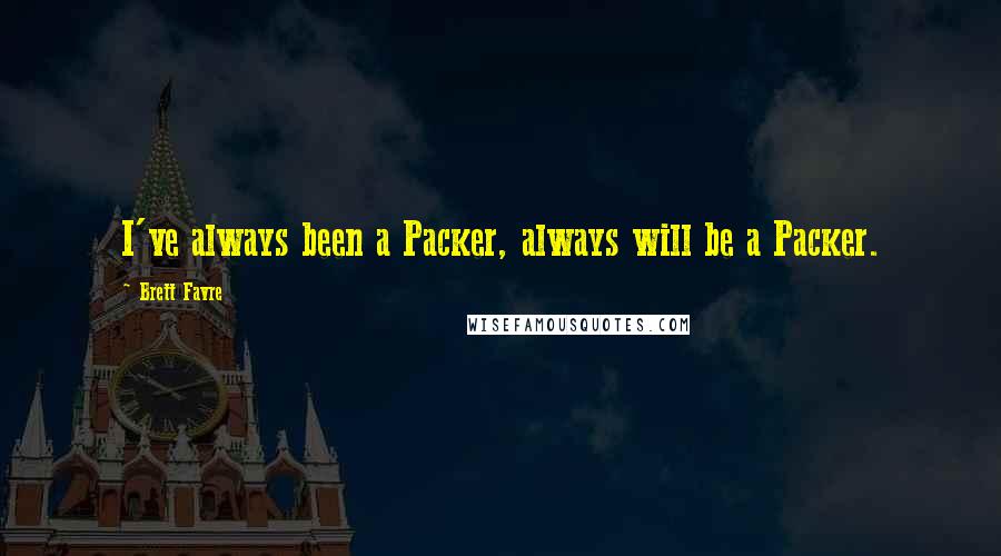 Brett Favre Quotes: I've always been a Packer, always will be a Packer.